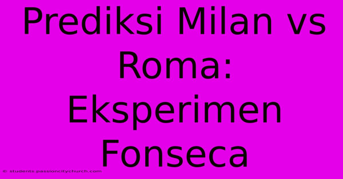 Prediksi Milan Vs Roma: Eksperimen Fonseca