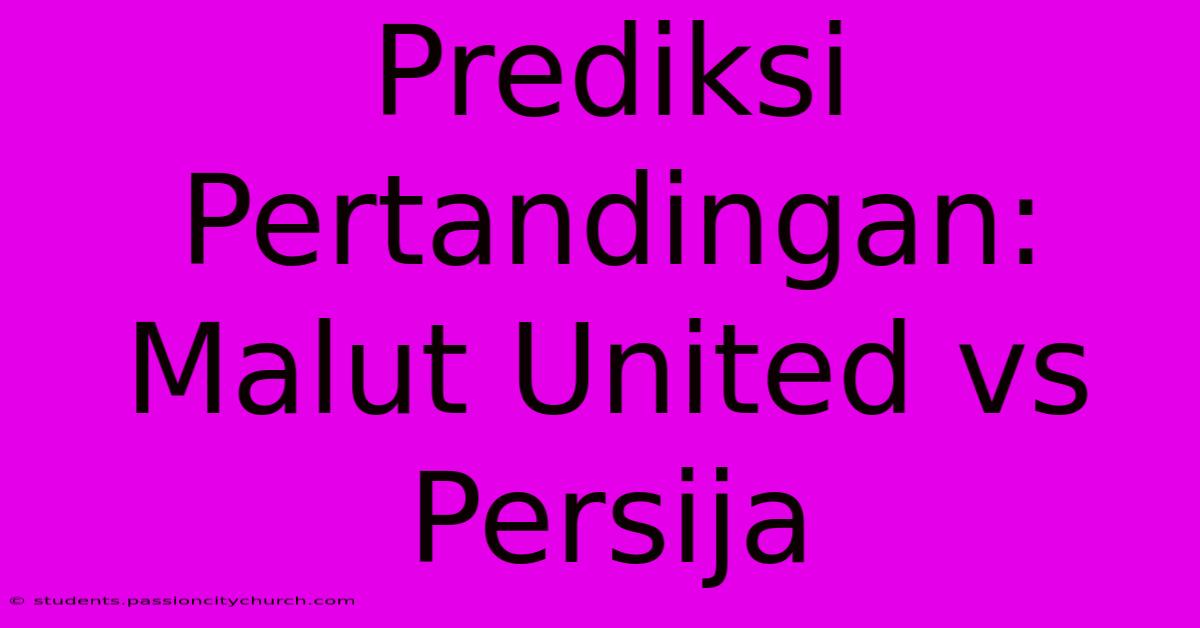 Prediksi Pertandingan: Malut United Vs Persija