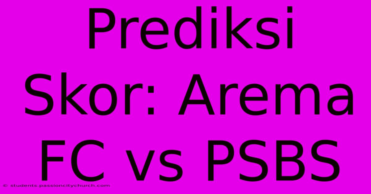 Prediksi Skor: Arema FC Vs PSBS