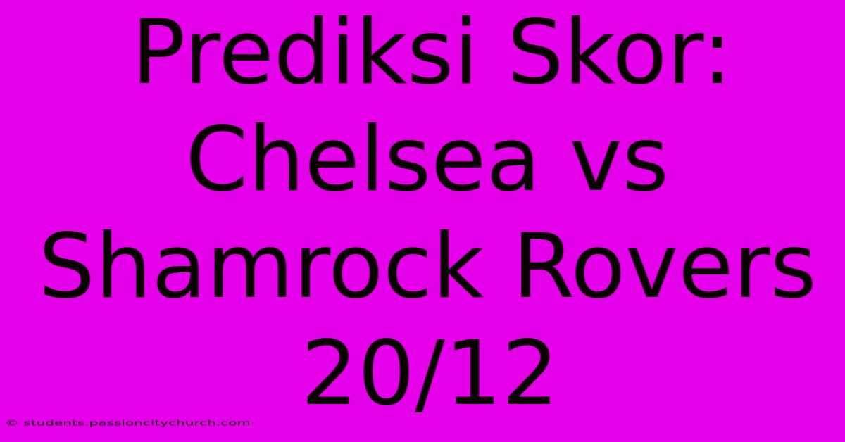 Prediksi Skor: Chelsea Vs Shamrock Rovers 20/12