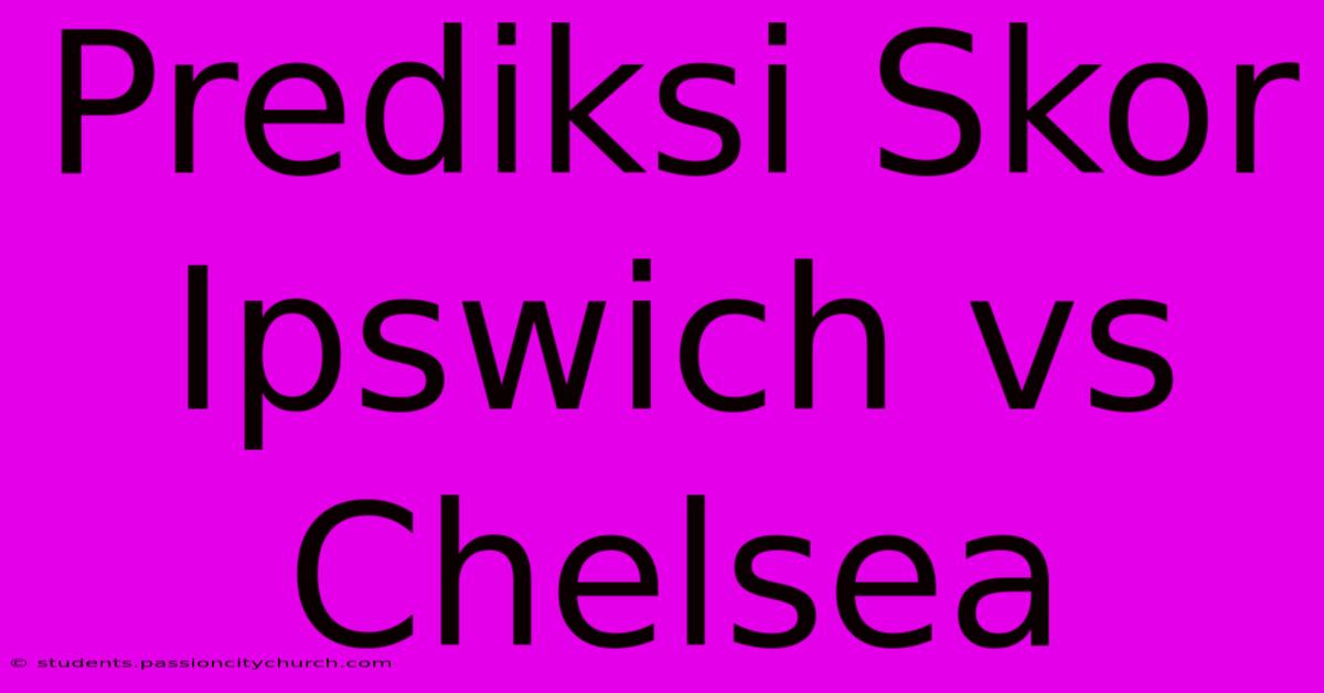 Prediksi Skor Ipswich Vs Chelsea