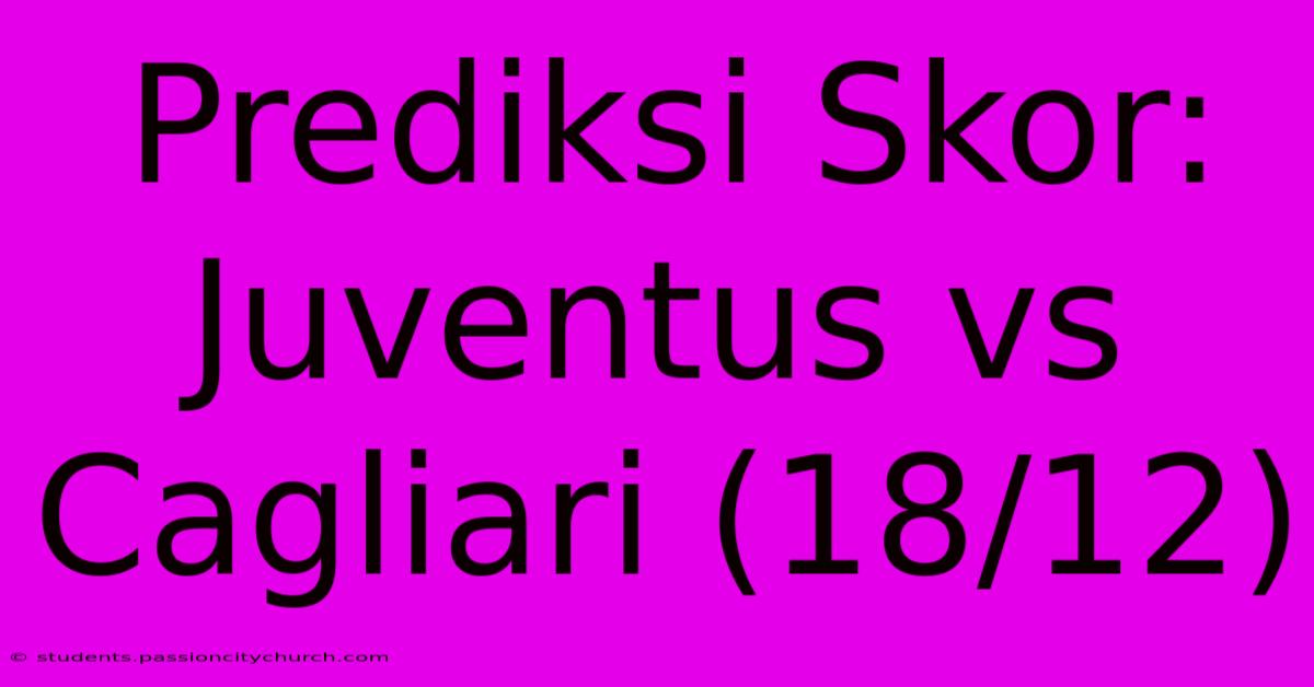 Prediksi Skor: Juventus Vs Cagliari (18/12)