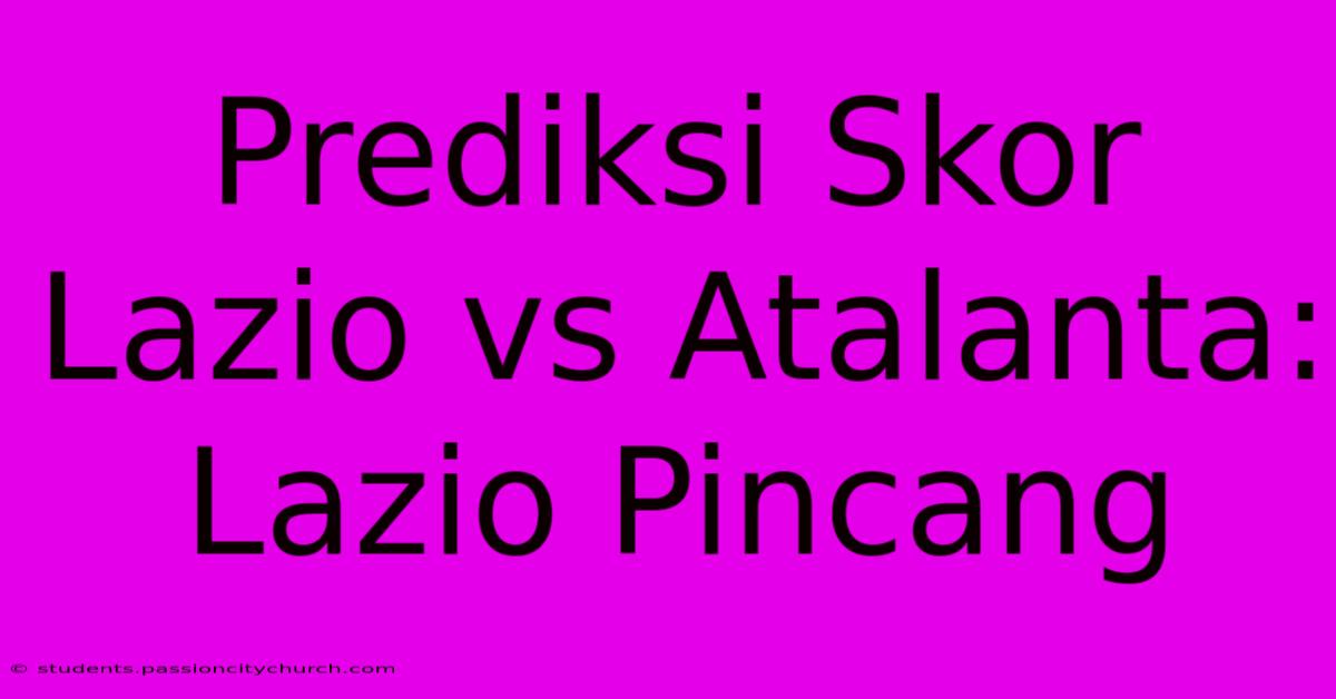 Prediksi Skor Lazio Vs Atalanta:  Lazio Pincang