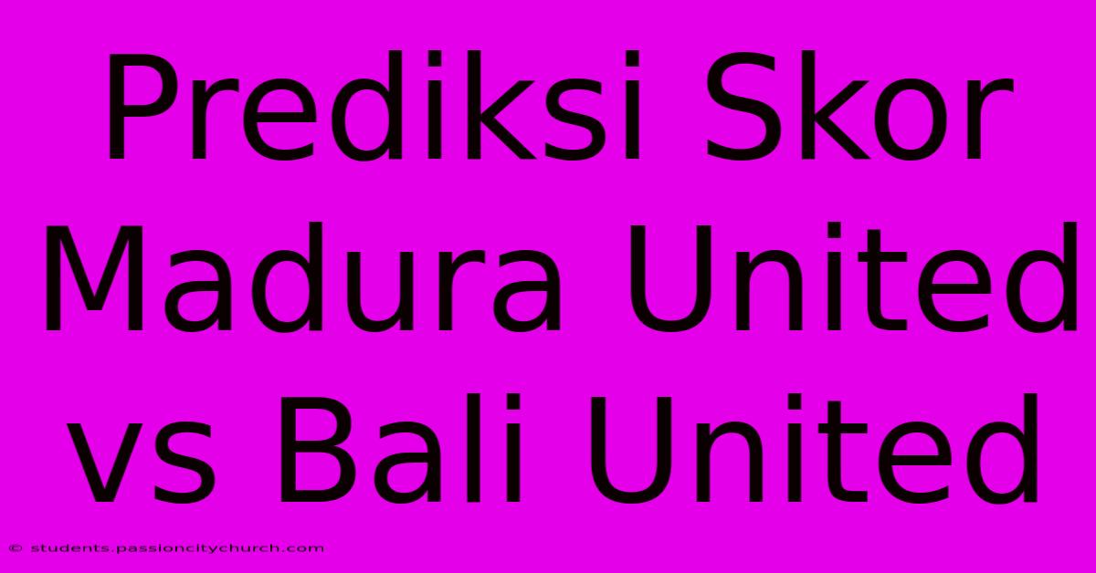 Prediksi Skor Madura United Vs Bali United