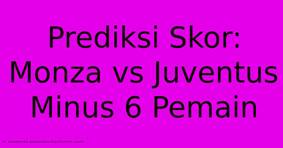 Prediksi Skor: Monza Vs Juventus Minus 6 Pemain