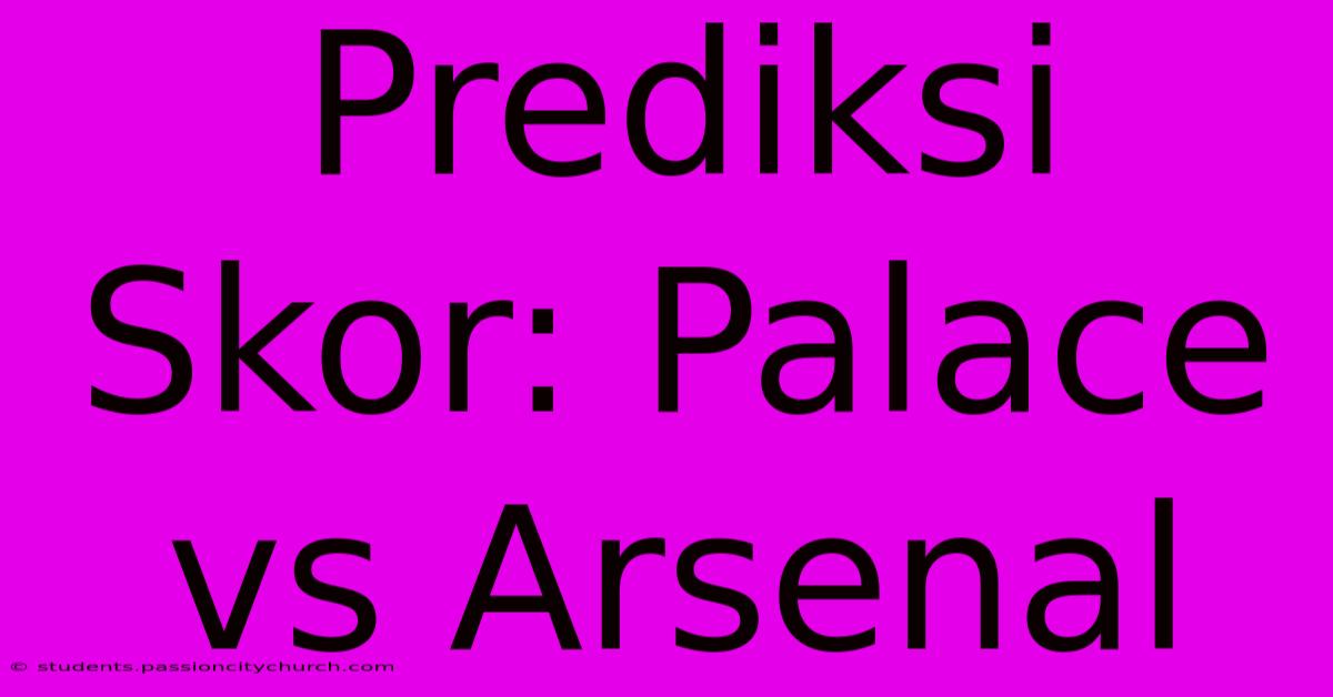 Prediksi Skor: Palace Vs Arsenal