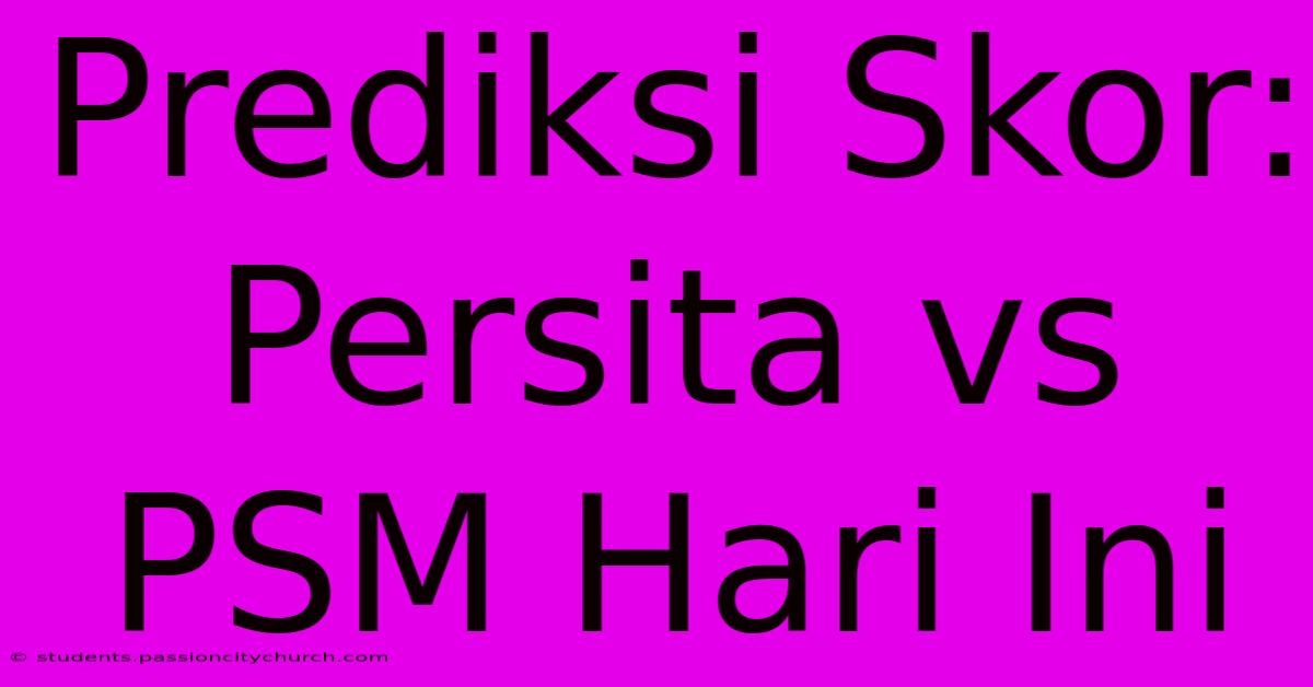 Prediksi Skor: Persita Vs PSM Hari Ini