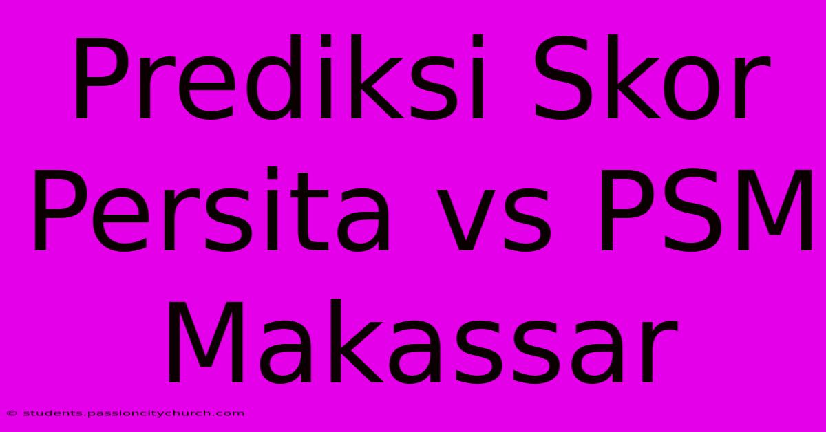 Prediksi Skor Persita Vs PSM Makassar