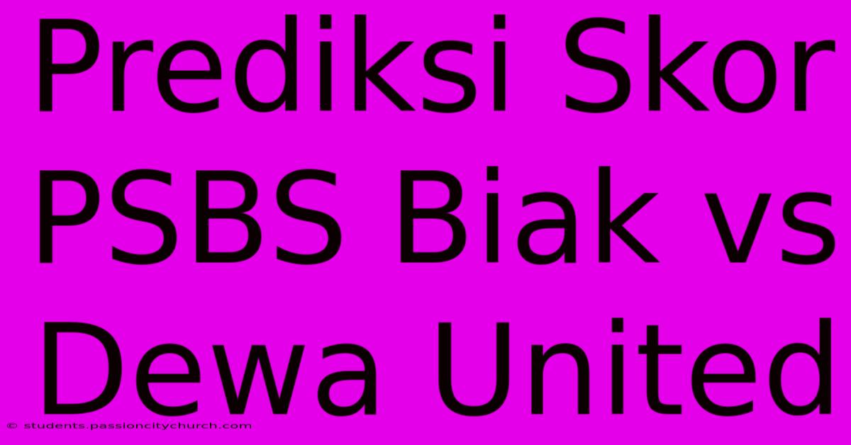 Prediksi Skor PSBS Biak Vs Dewa United