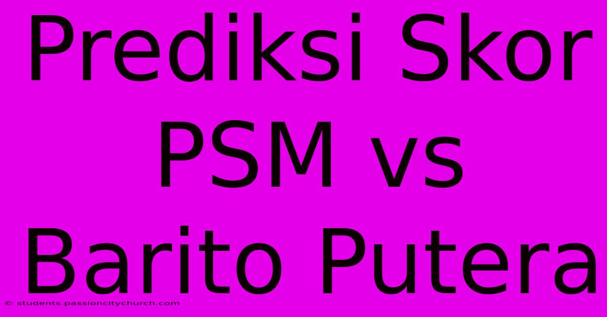 Prediksi Skor PSM Vs Barito Putera