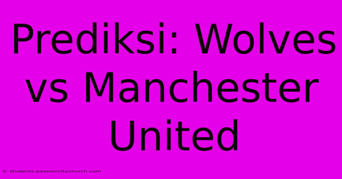 Prediksi: Wolves Vs Manchester United