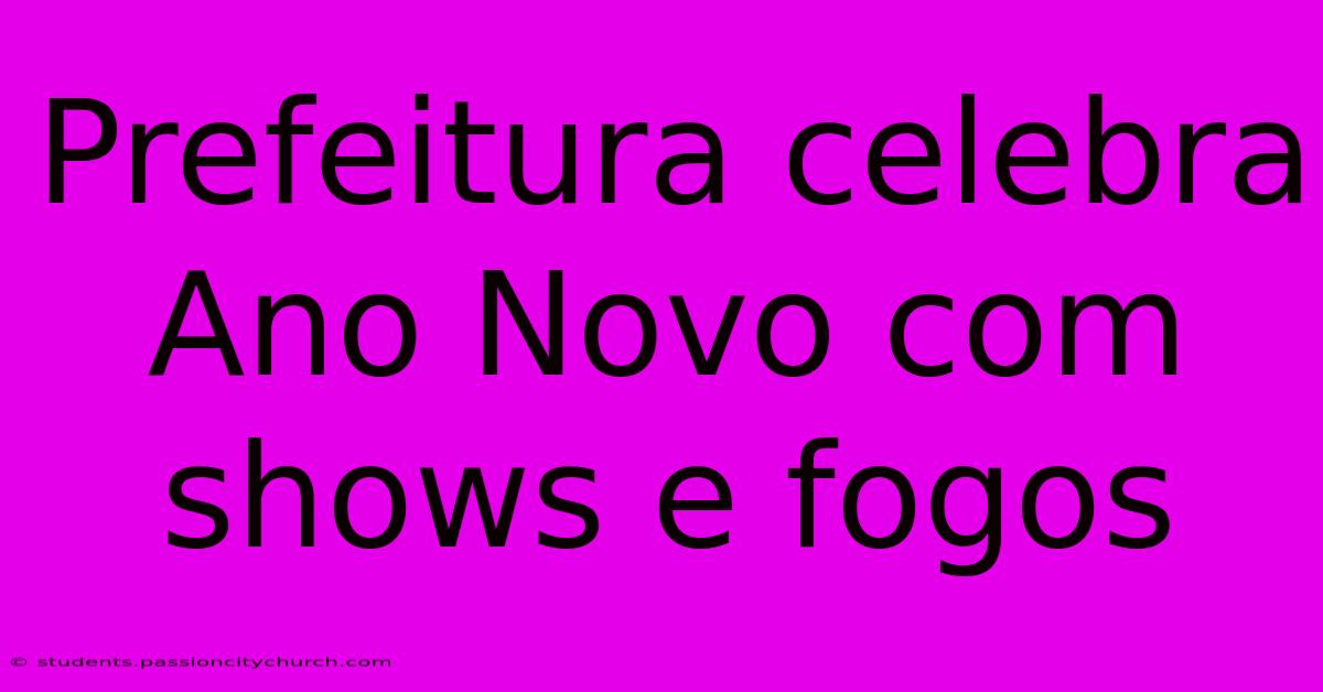 Prefeitura Celebra Ano Novo Com Shows E Fogos