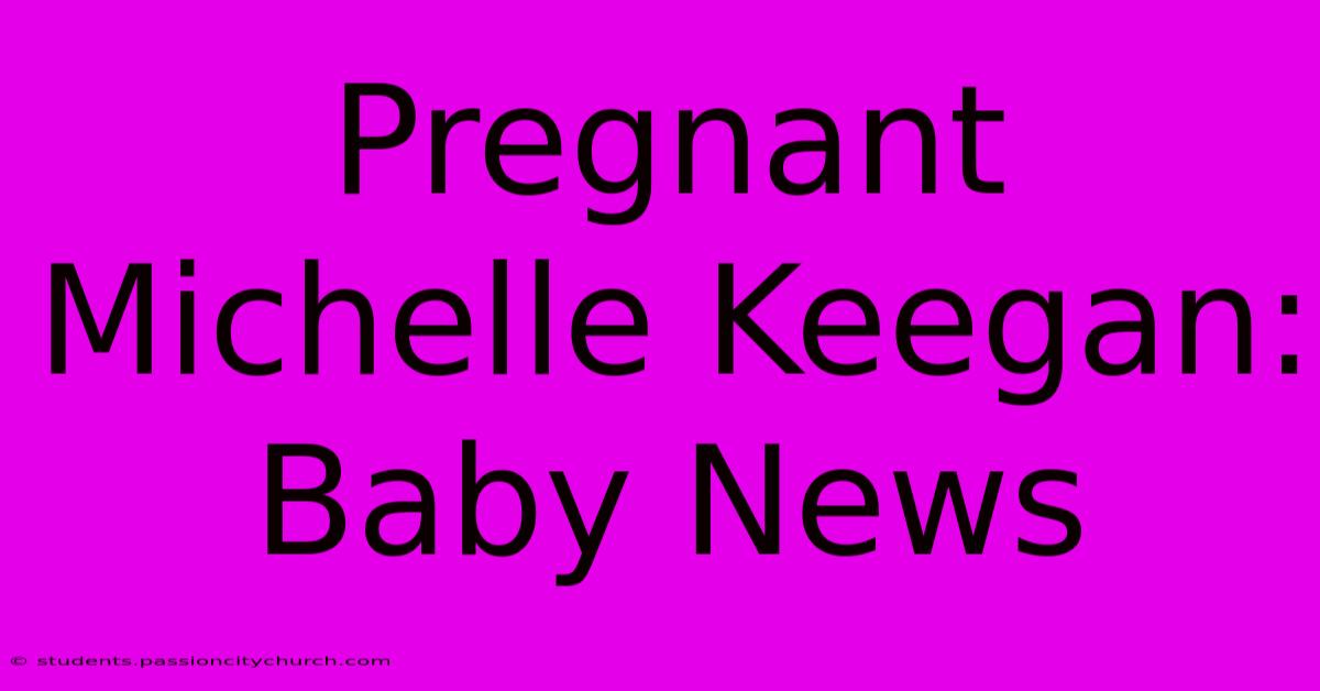 Pregnant Michelle Keegan: Baby News