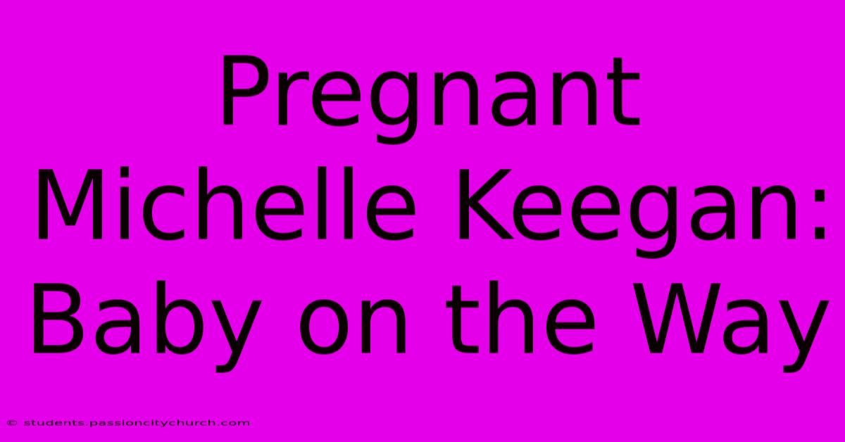 Pregnant Michelle Keegan: Baby On The Way