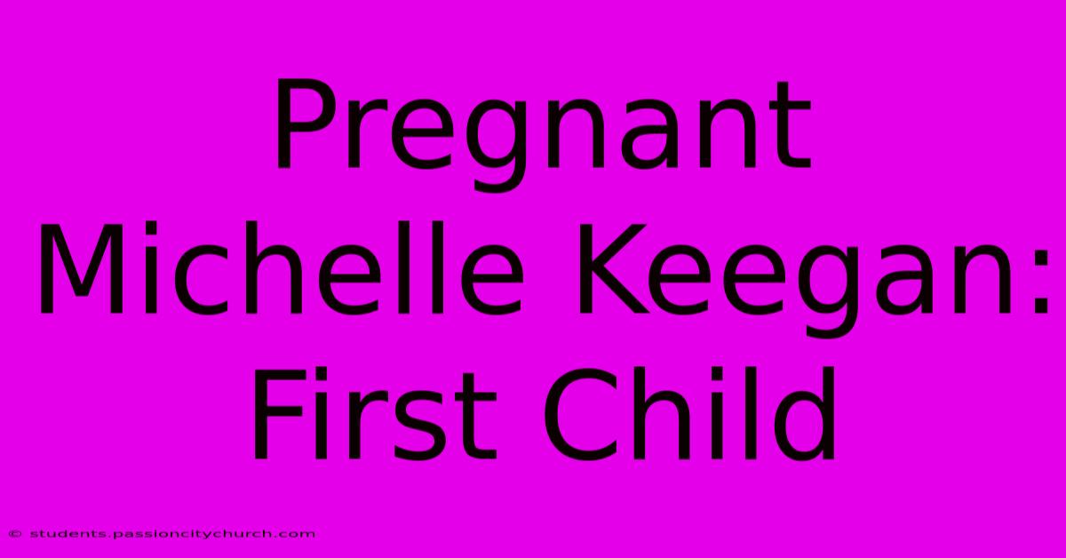 Pregnant Michelle Keegan: First Child