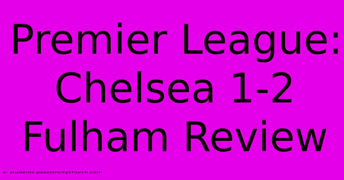 Premier League: Chelsea 1-2 Fulham Review