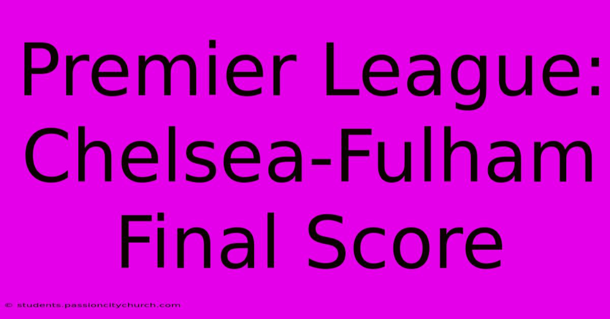 Premier League: Chelsea-Fulham Final Score