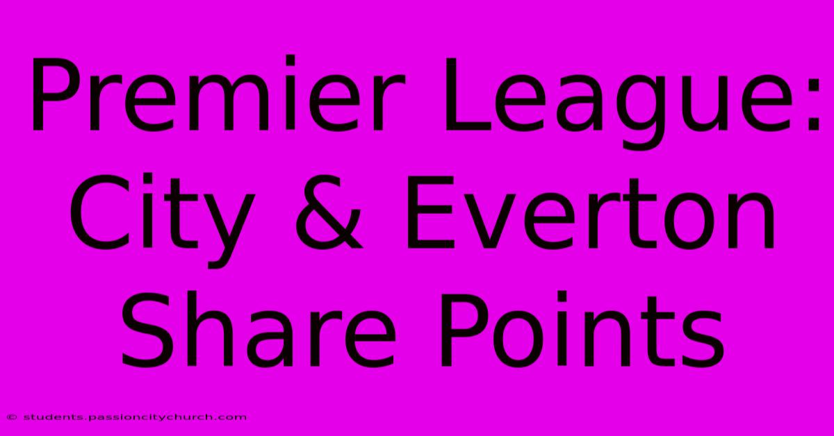 Premier League: City & Everton Share Points