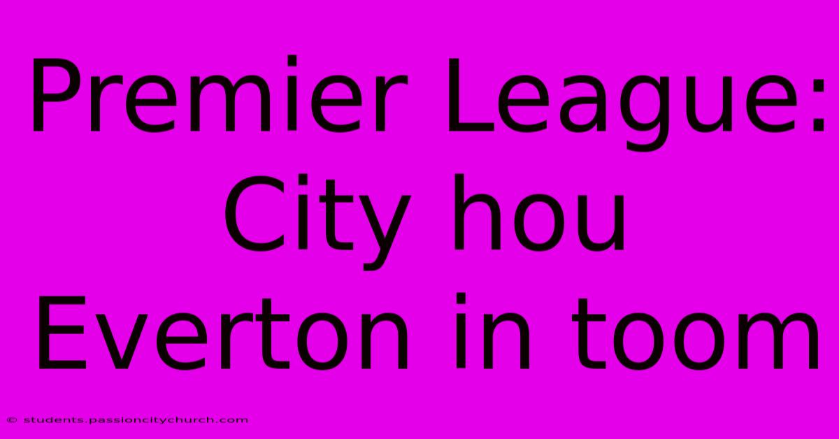 Premier League: City Hou Everton In Toom