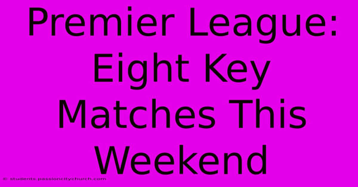 Premier League: Eight Key Matches This Weekend