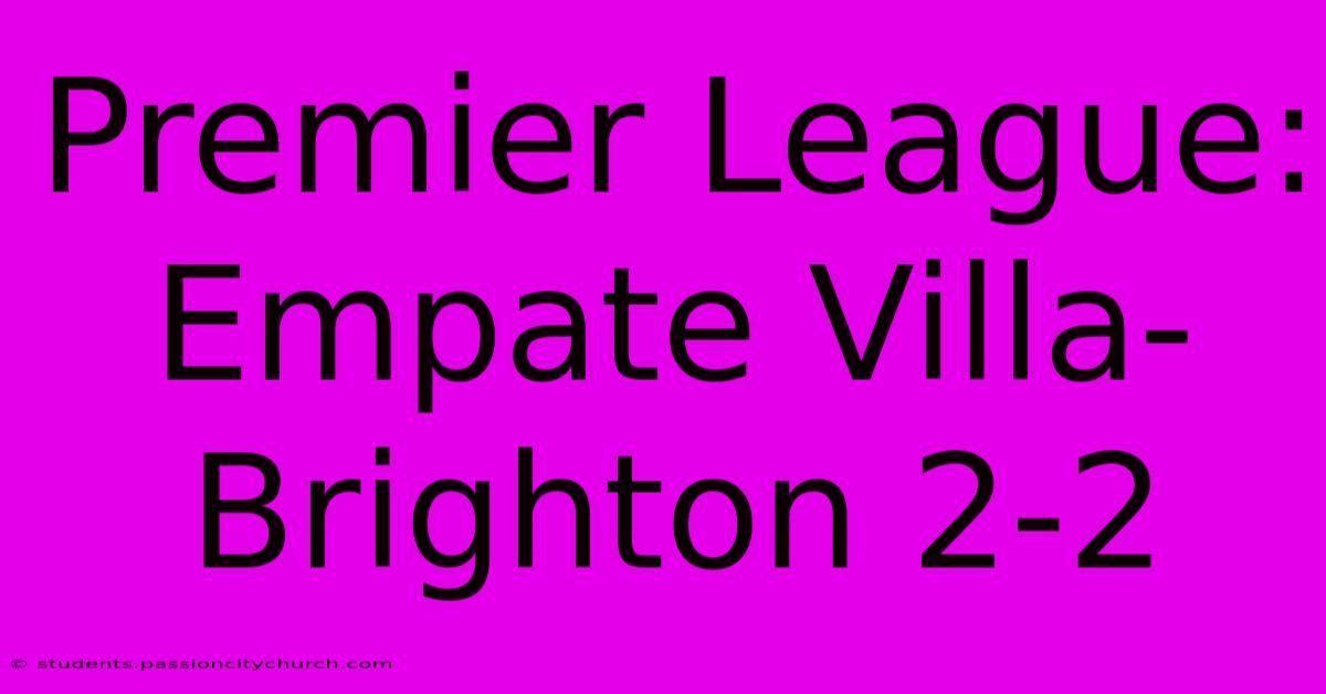 Premier League: Empate Villa-Brighton 2-2