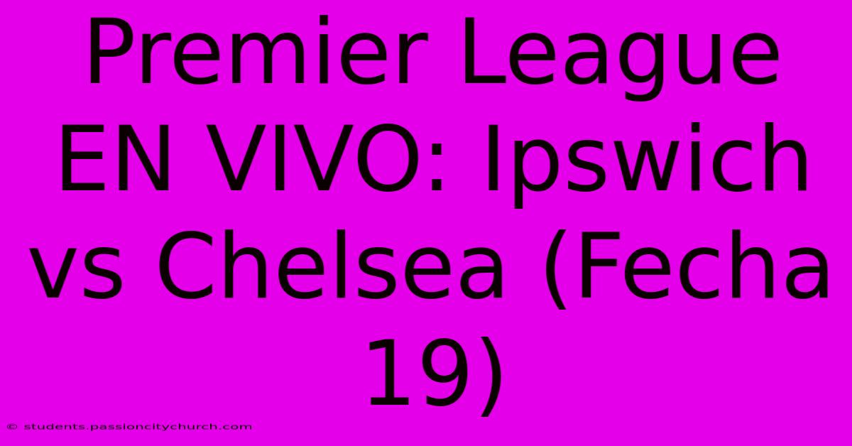 Premier League EN VIVO: Ipswich Vs Chelsea (Fecha 19)