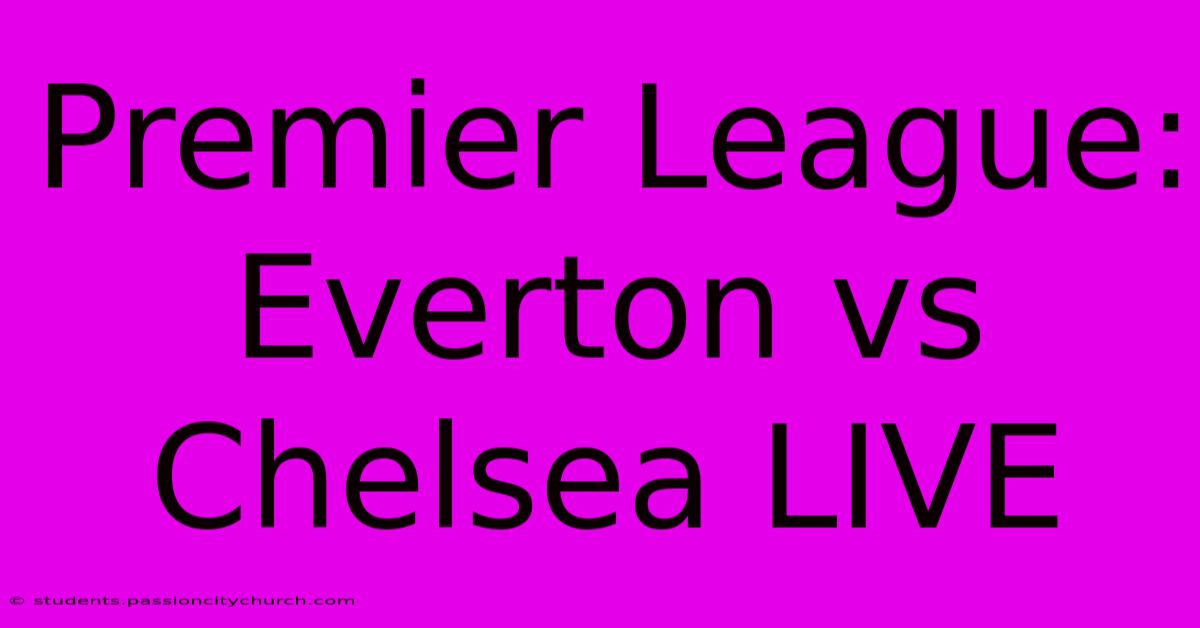 Premier League: Everton Vs Chelsea LIVE