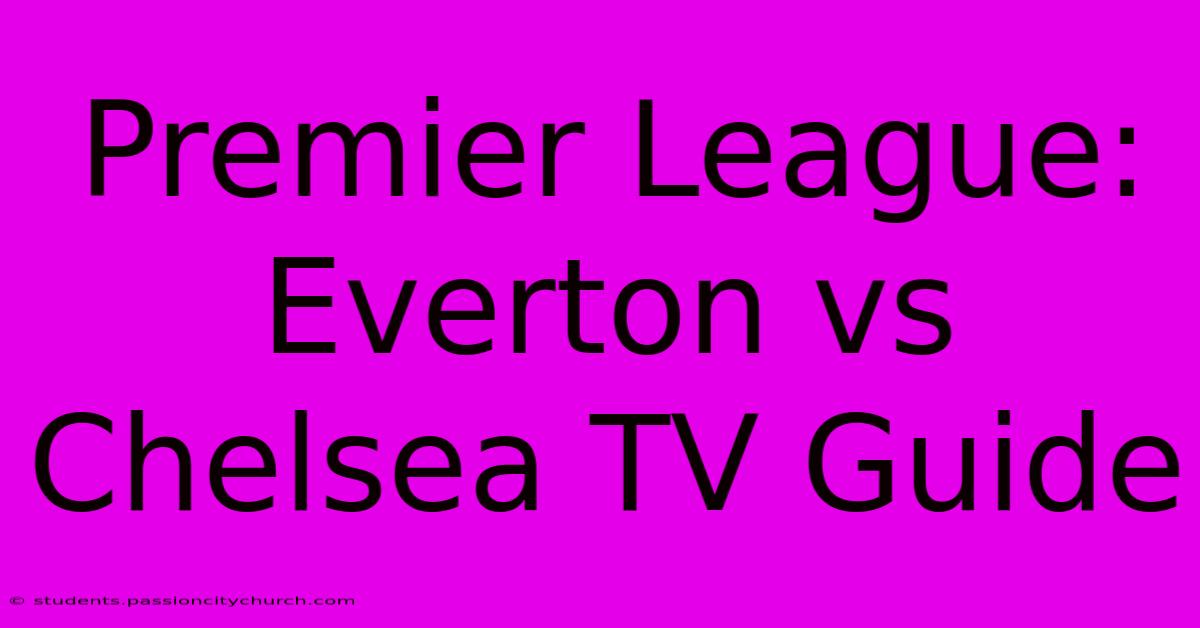 Premier League: Everton Vs Chelsea TV Guide