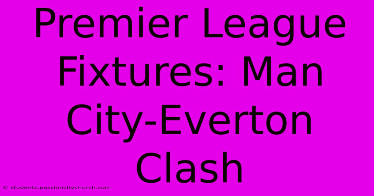 Premier League Fixtures: Man City-Everton Clash