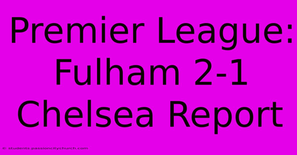 Premier League: Fulham 2-1 Chelsea Report