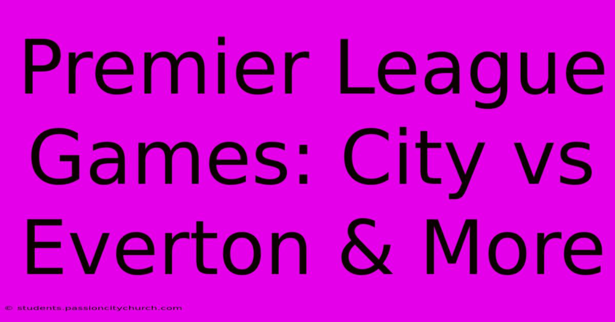 Premier League Games: City Vs Everton & More