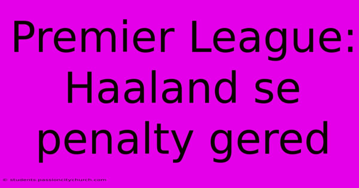 Premier League: Haaland Se Penalty Gered