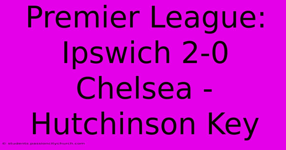 Premier League: Ipswich 2-0 Chelsea - Hutchinson Key