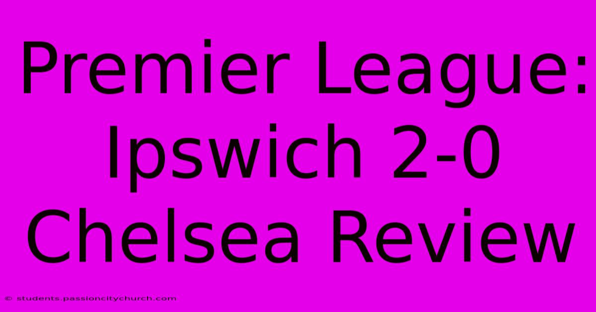 Premier League: Ipswich 2-0 Chelsea Review