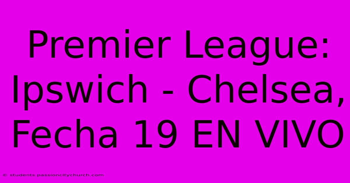 Premier League: Ipswich - Chelsea, Fecha 19 EN VIVO