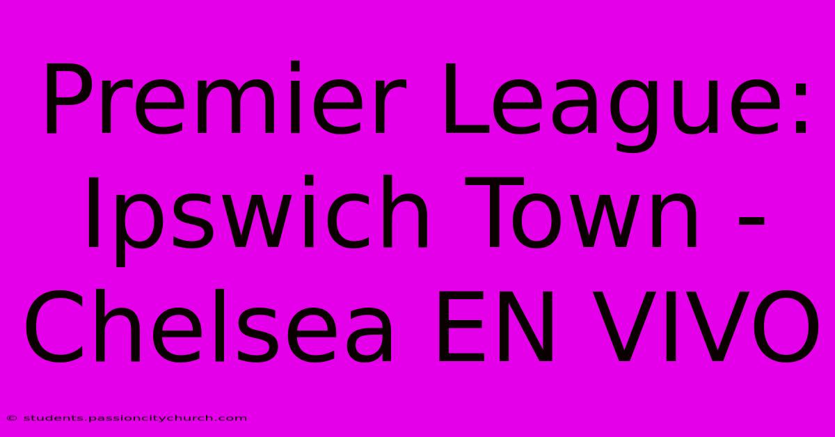 Premier League: Ipswich Town - Chelsea EN VIVO