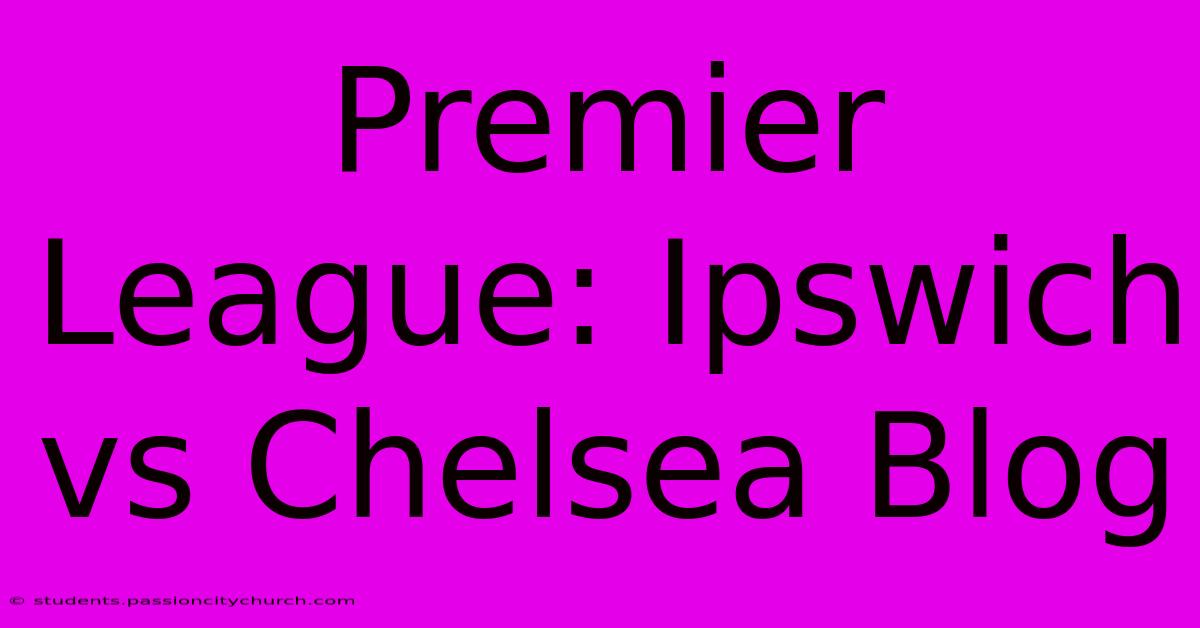 Premier League: Ipswich Vs Chelsea Blog