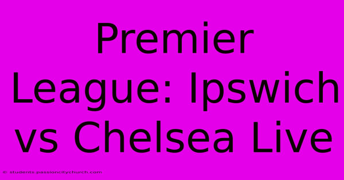 Premier League: Ipswich Vs Chelsea Live