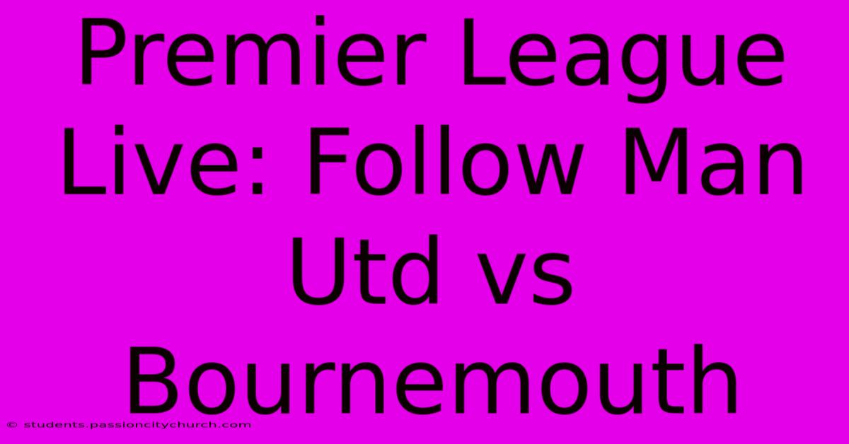 Premier League Live: Follow Man Utd Vs Bournemouth