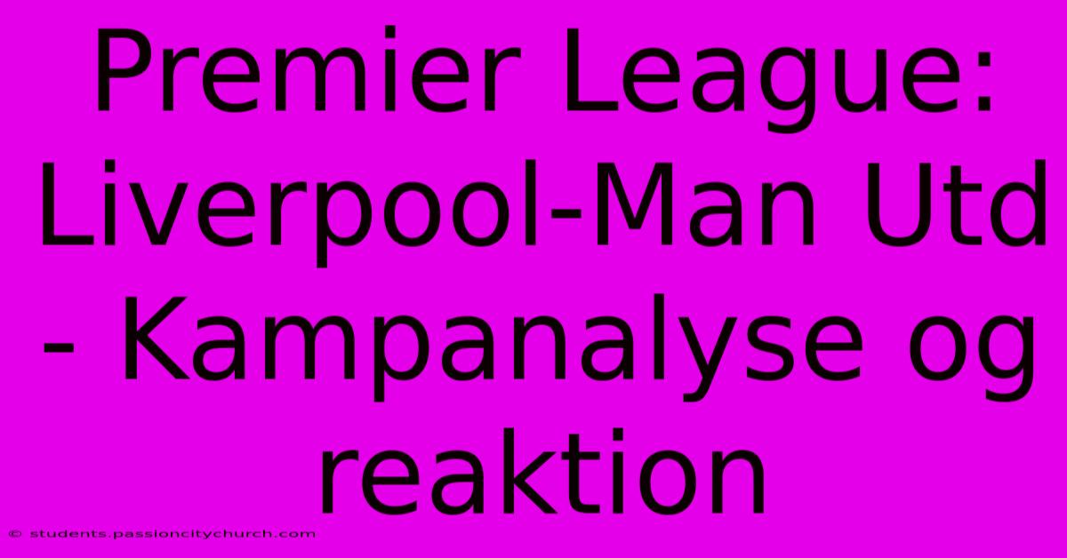 Premier League: Liverpool-Man Utd - Kampanalyse Og Reaktion