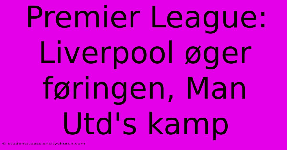 Premier League: Liverpool Øger Føringen, Man Utd's Kamp