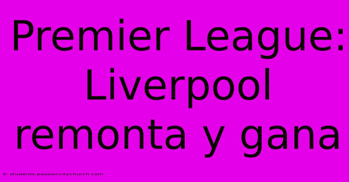 Premier League: Liverpool Remonta Y Gana