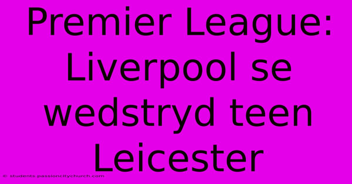 Premier League: Liverpool Se Wedstryd Teen Leicester