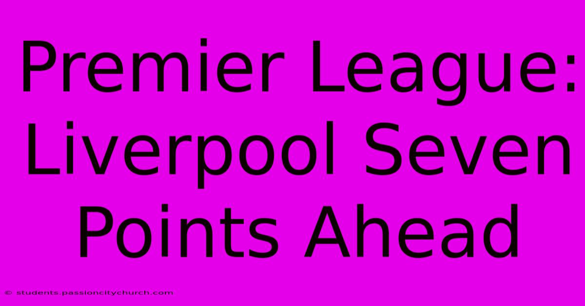 Premier League: Liverpool Seven Points Ahead