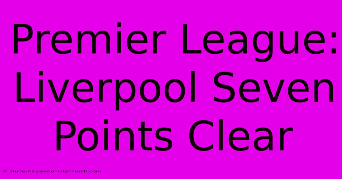 Premier League: Liverpool Seven Points Clear