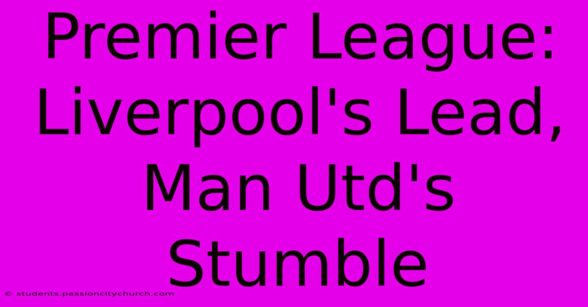 Premier League: Liverpool's Lead, Man Utd's Stumble