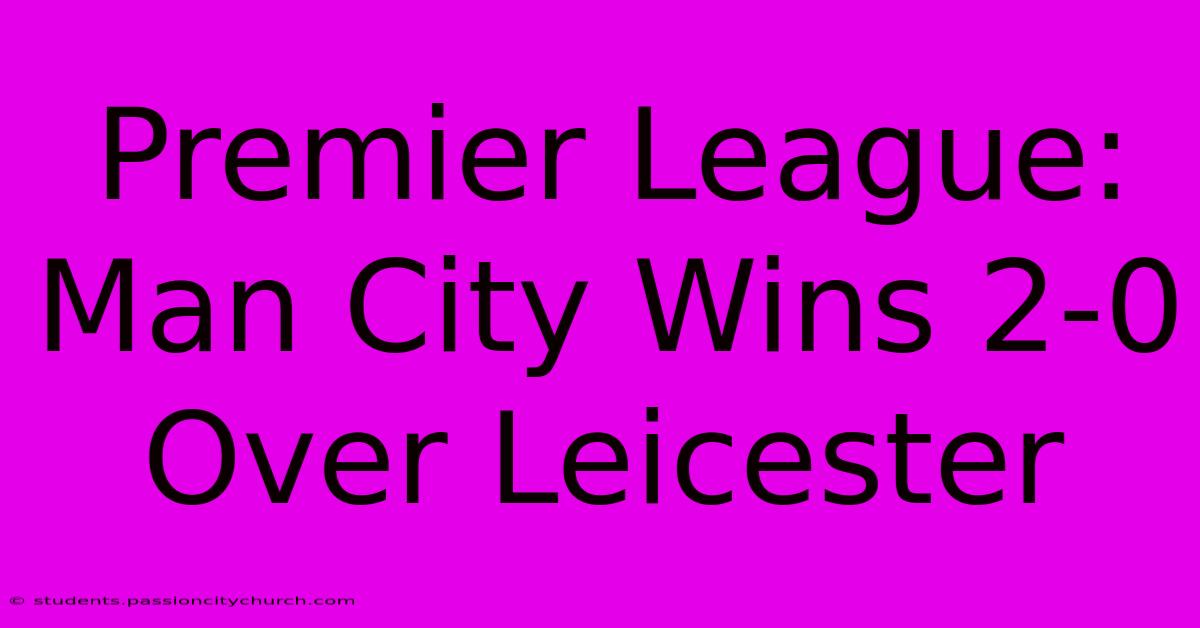 Premier League: Man City Wins 2-0 Over Leicester