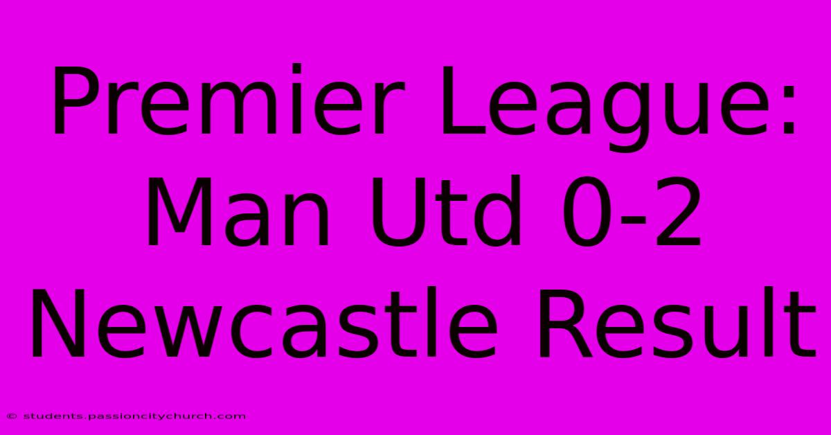 Premier League: Man Utd 0-2 Newcastle Result