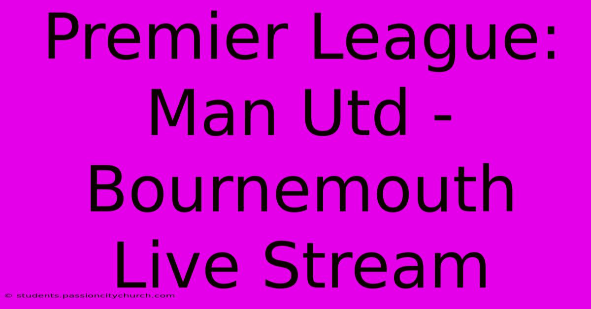 Premier League: Man Utd - Bournemouth Live Stream