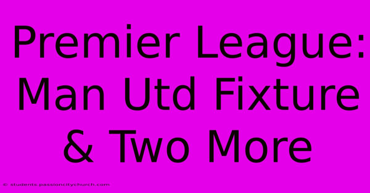 Premier League: Man Utd Fixture & Two More